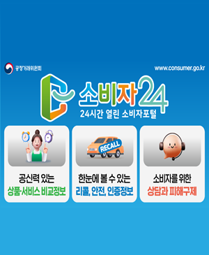 #공정거래위원회 // #www.consumer.go.kr
■ 소비자 24 24시간 열린 소비자포털
○ 공신력 있는 상품·서비스 비교정보
○ (RECALL)한눈에 볼 수 있는 리콜, 안전, 인증정보
○ 소비자를 위한 상담과 피해구제